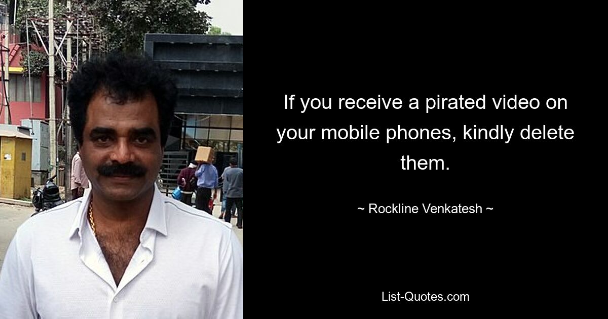 If you receive a pirated video on your mobile phones, kindly delete them. — © Rockline Venkatesh