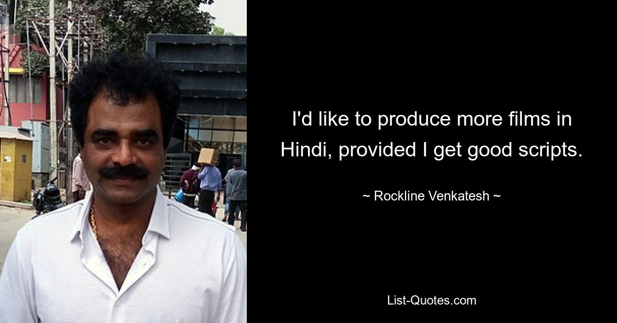 I'd like to produce more films in Hindi, provided I get good scripts. — © Rockline Venkatesh