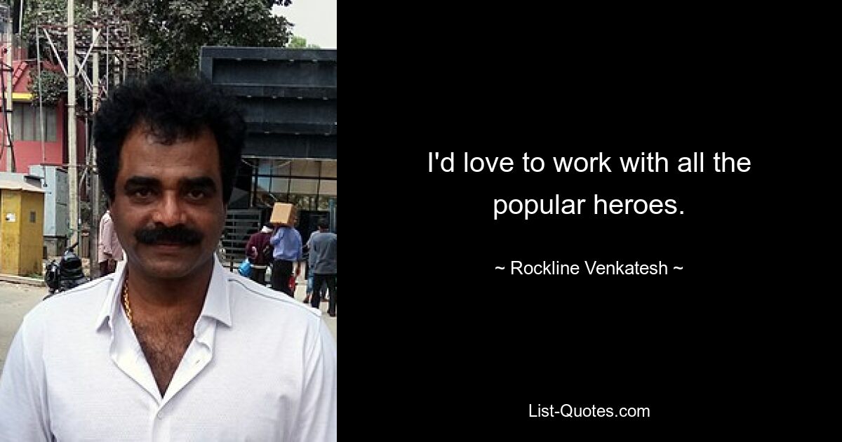 I'd love to work with all the popular heroes. — © Rockline Venkatesh