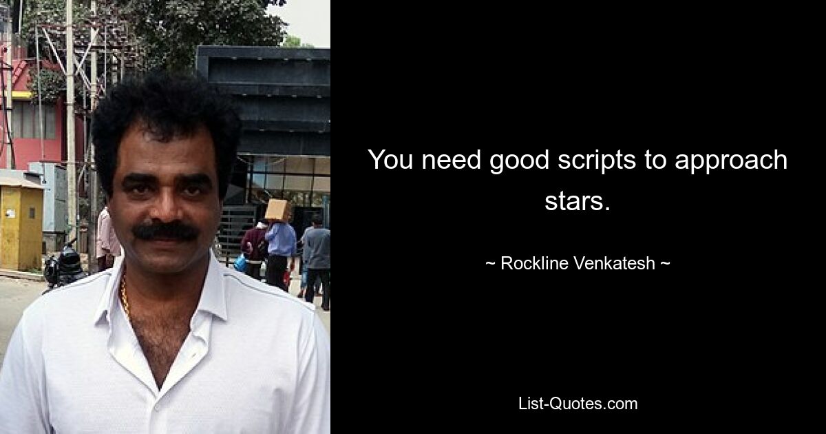 You need good scripts to approach stars. — © Rockline Venkatesh