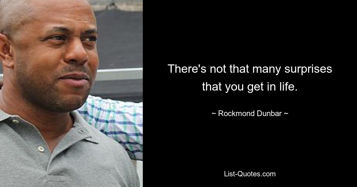 There's not that many surprises that you get in life. — © Rockmond Dunbar