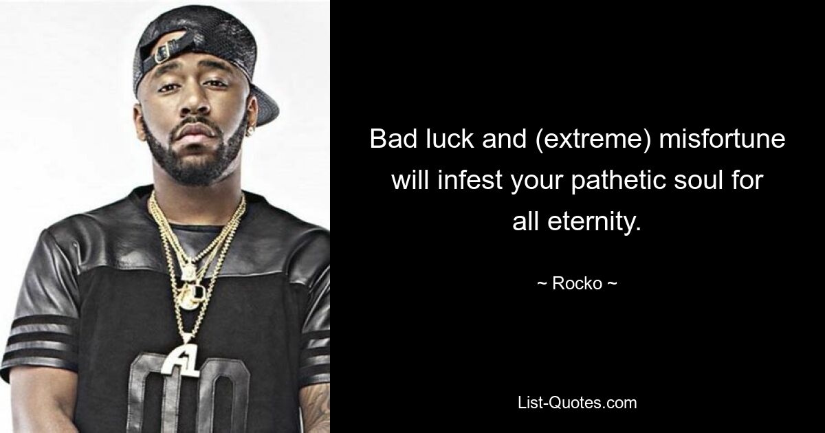 Bad luck and (extreme) misfortune will infest your pathetic soul for all eternity. — © Rocko