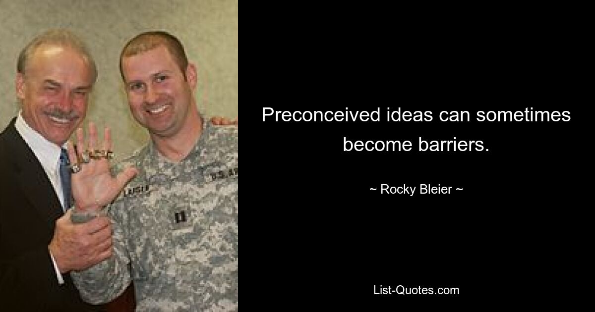 Preconceived ideas can sometimes become barriers. — © Rocky Bleier