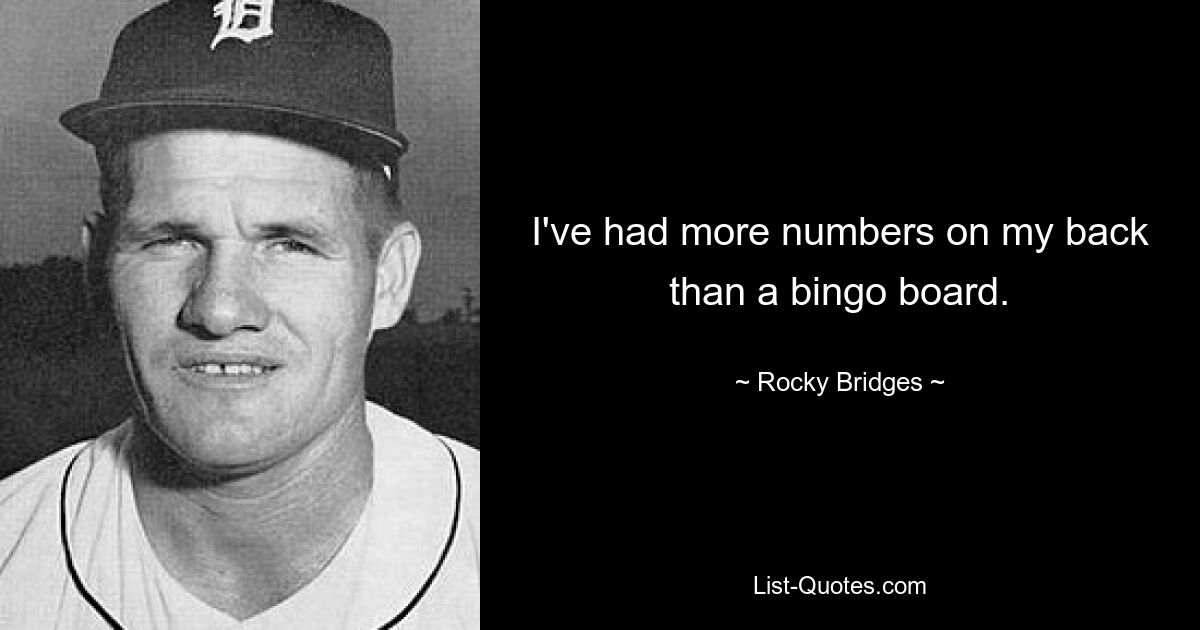 I've had more numbers on my back than a bingo board. — © Rocky Bridges