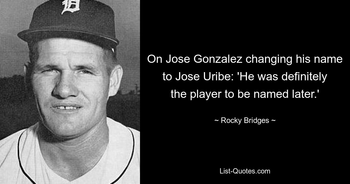 On Jose Gonzalez changing his name to Jose Uribe: 'He was definitely the player to be named later.' — © Rocky Bridges