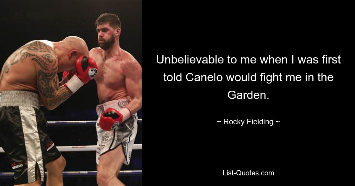 Unbelievable to me when I was first told Canelo would fight me in the Garden. — © Rocky Fielding