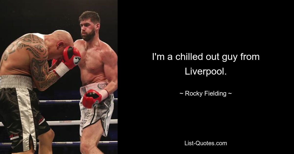 I'm a chilled out guy from Liverpool. — © Rocky Fielding