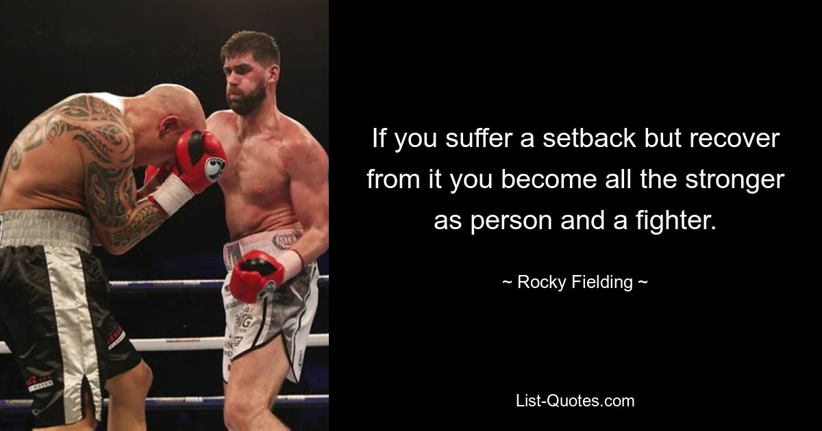 If you suffer a setback but recover from it you become all the stronger as person and a fighter. — © Rocky Fielding