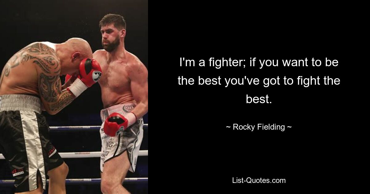 I'm a fighter; if you want to be the best you've got to fight the best. — © Rocky Fielding