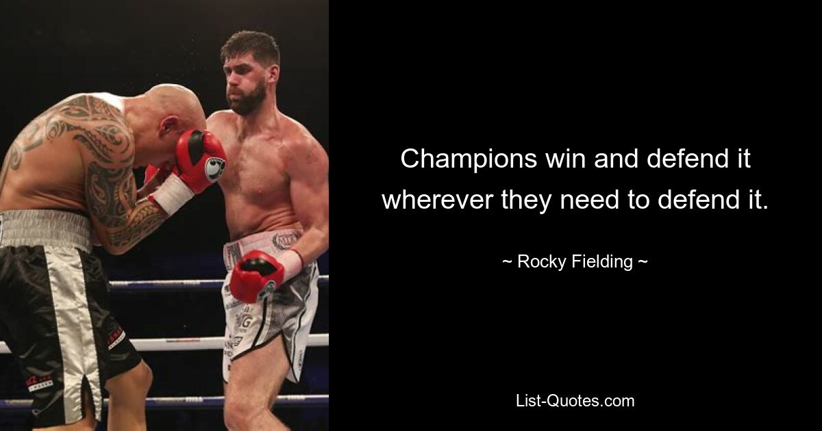 Champions win and defend it wherever they need to defend it. — © Rocky Fielding