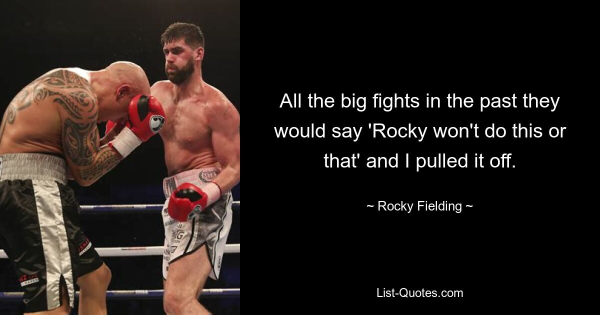 All the big fights in the past they would say 'Rocky won't do this or that' and I pulled it off. — © Rocky Fielding