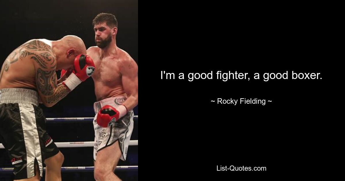 I'm a good fighter, a good boxer. — © Rocky Fielding