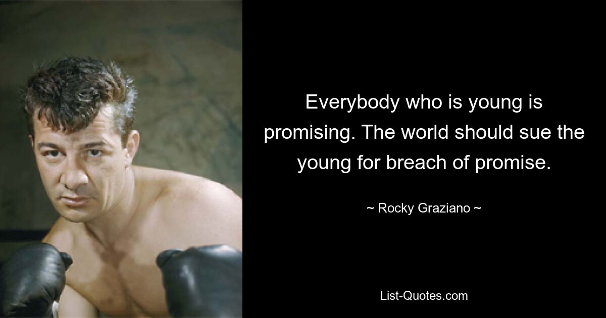 Everybody who is young is promising. The world should sue the young for breach of promise. — © Rocky Graziano