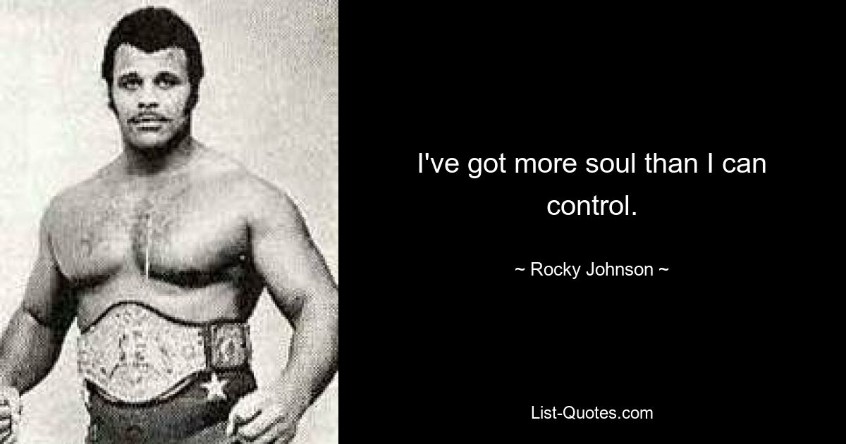 I've got more soul than I can control. — © Rocky Johnson