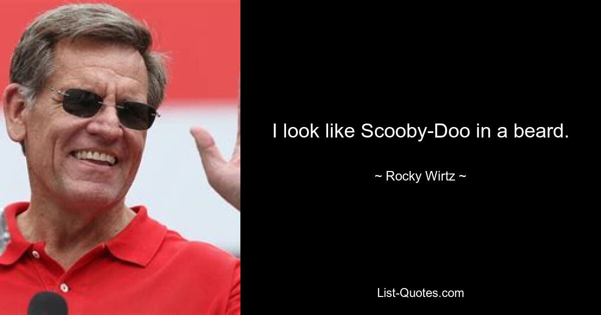 I look like Scooby-Doo in a beard. — © Rocky Wirtz