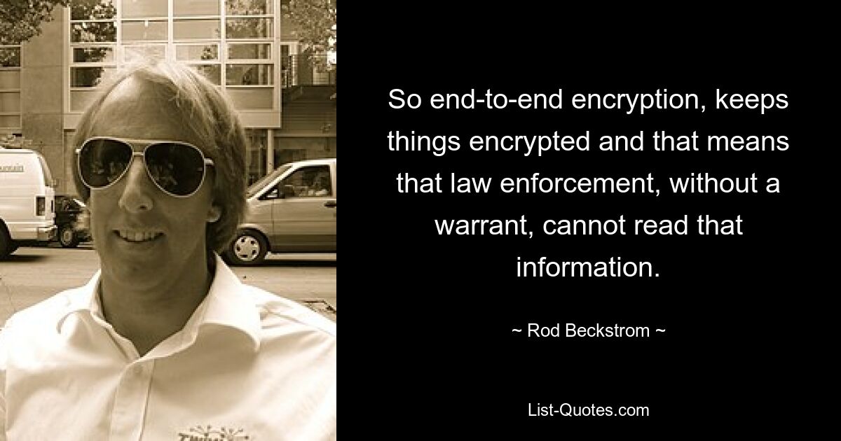 So end-to-end encryption, keeps things encrypted and that means that law enforcement, without a warrant, cannot read that information. — © Rod Beckstrom