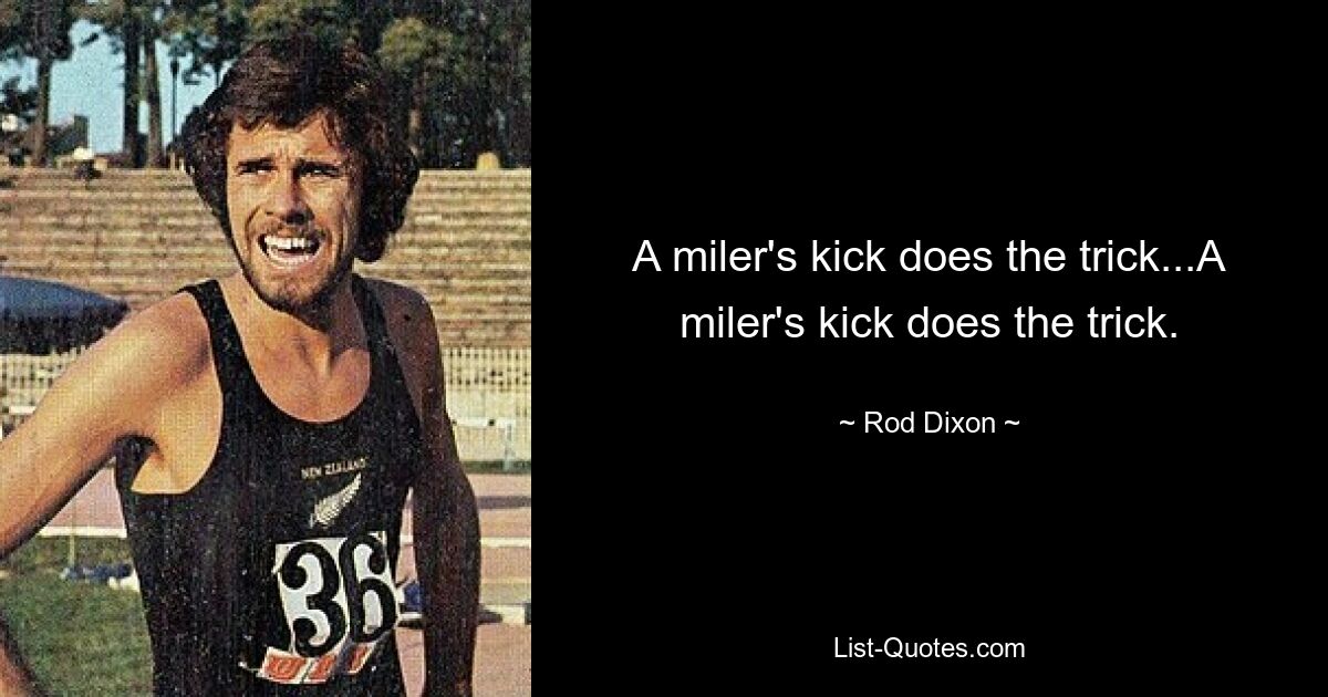 A miler's kick does the trick...A miler's kick does the trick. — © Rod Dixon