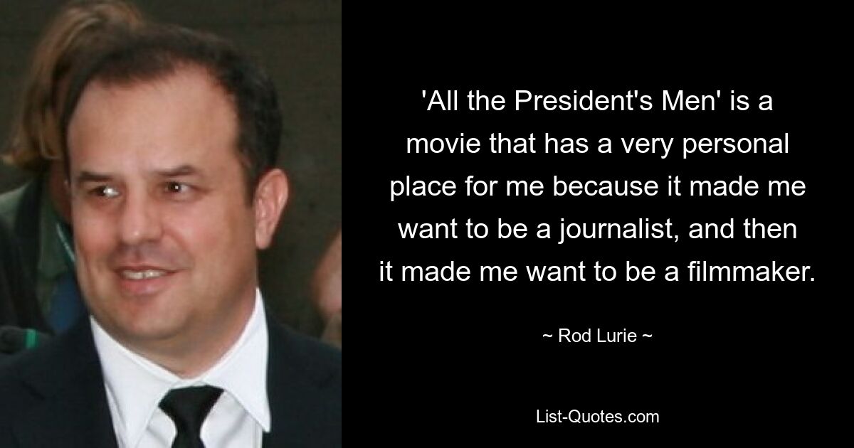 'All the President's Men' is a movie that has a very personal place for me because it made me want to be a journalist, and then it made me want to be a filmmaker. — © Rod Lurie