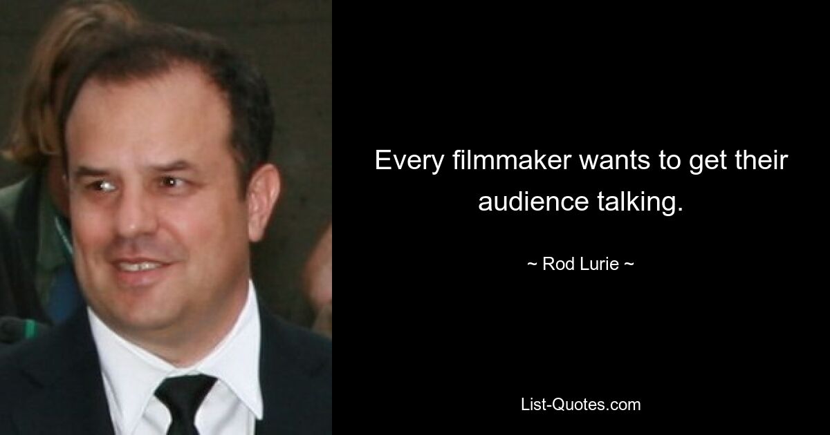 Every filmmaker wants to get their audience talking. — © Rod Lurie