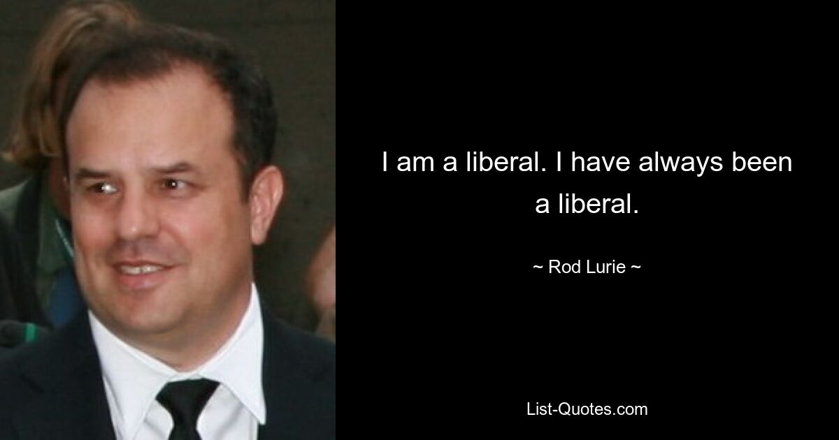 I am a liberal. I have always been a liberal. — © Rod Lurie