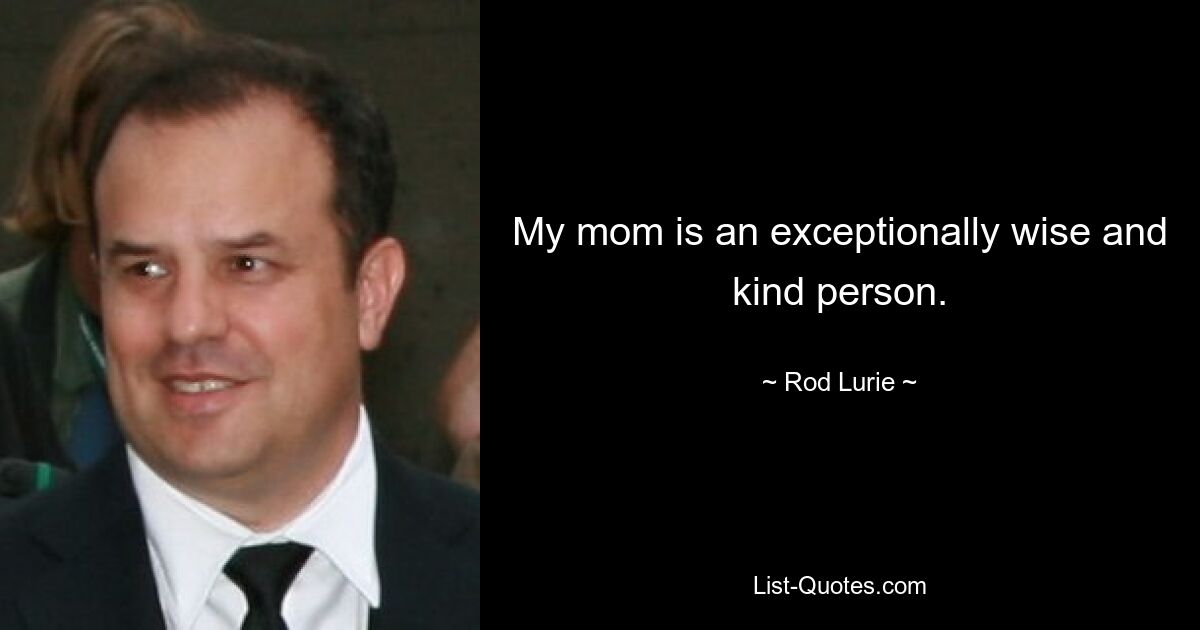 My mom is an exceptionally wise and kind person. — © Rod Lurie