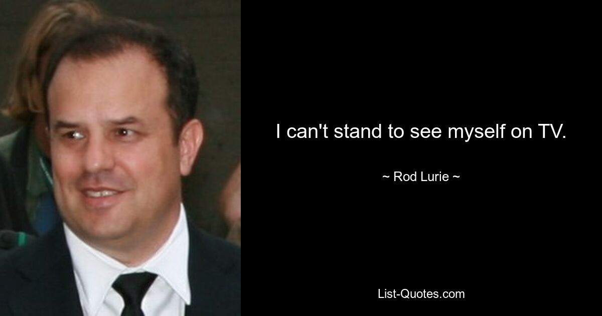 I can't stand to see myself on TV. — © Rod Lurie