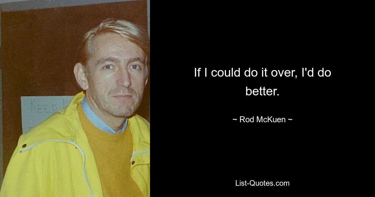 If I could do it over, I'd do better. — © Rod McKuen