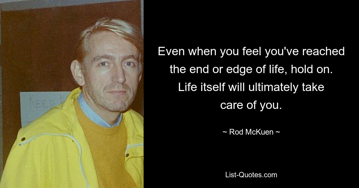 Even when you feel you've reached the end or edge of life, hold on. Life itself will ultimately take care of you. — © Rod McKuen