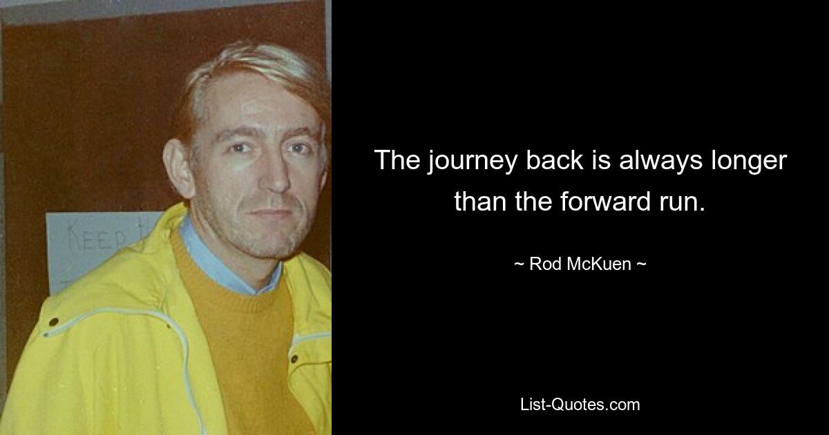 The journey back is always longer than the forward run. — © Rod McKuen