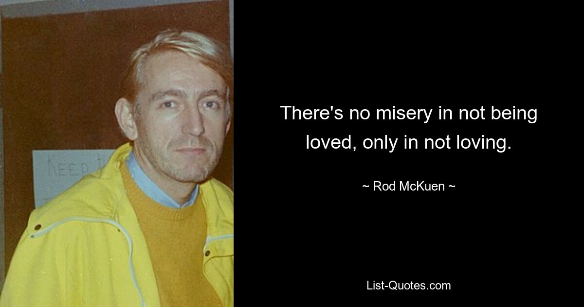 There's no misery in not being loved, only in not loving. — © Rod McKuen