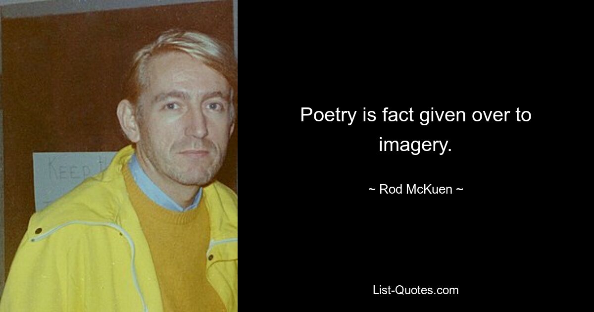 Poetry is fact given over to imagery. — © Rod McKuen