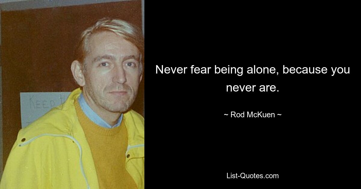 Never fear being alone, because you never are. — © Rod McKuen