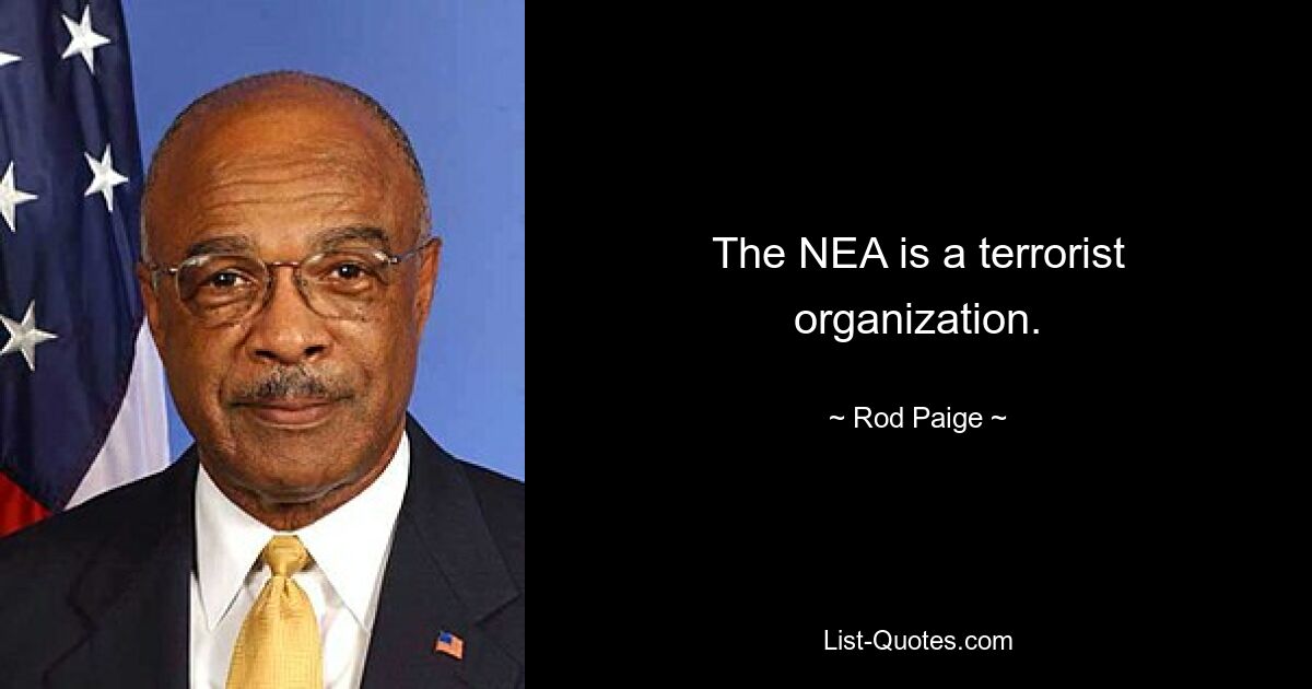 The NEA is a terrorist organization. — © Rod Paige