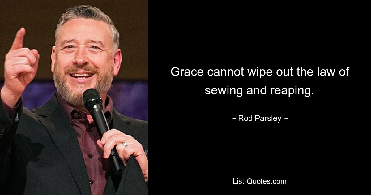 Grace cannot wipe out the law of sewing and reaping. — © Rod Parsley