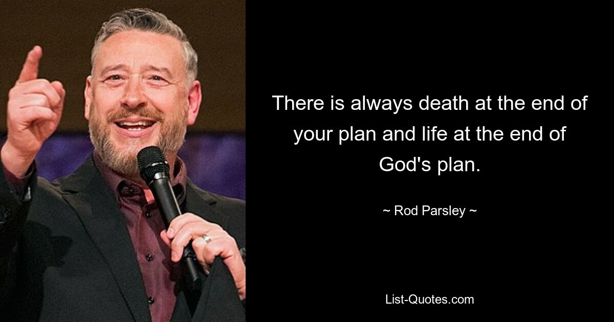 There is always death at the end of your plan and life at the end of God's plan. — © Rod Parsley