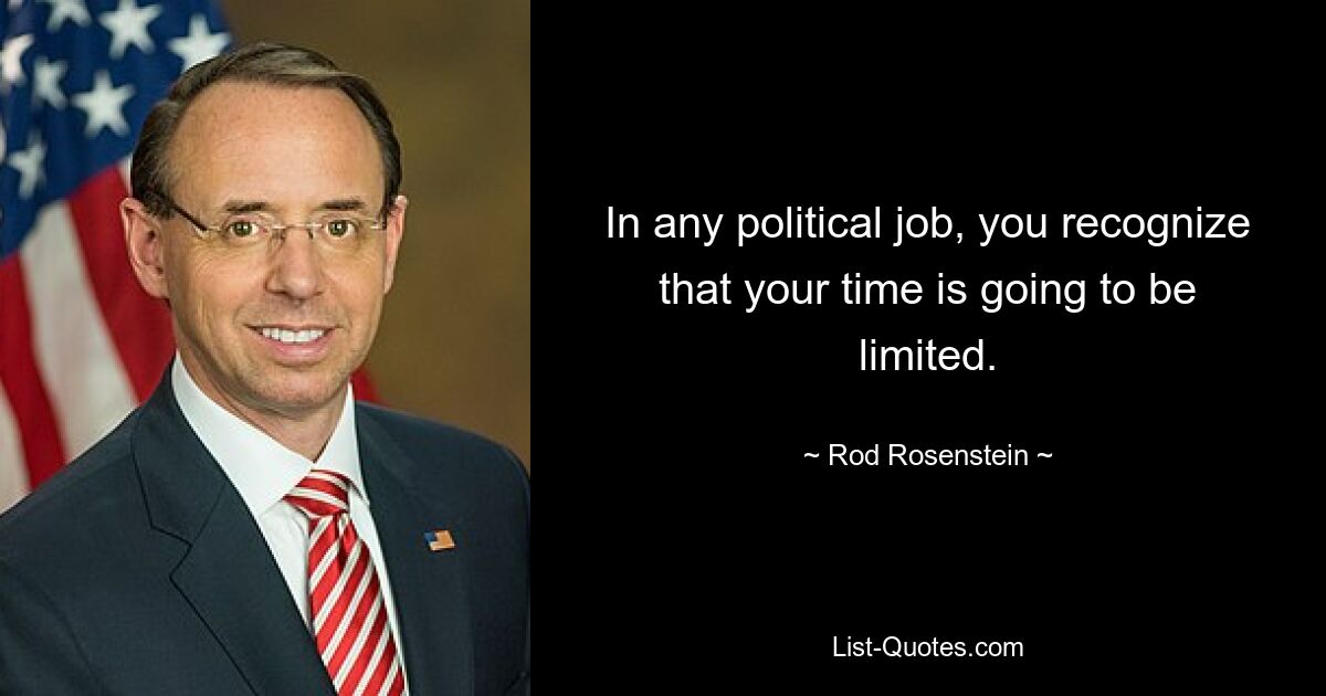 In any political job, you recognize that your time is going to be limited. — © Rod Rosenstein