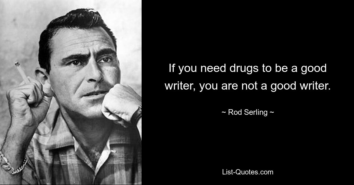 If you need drugs to be a good writer, you are not a good writer. — © Rod Serling