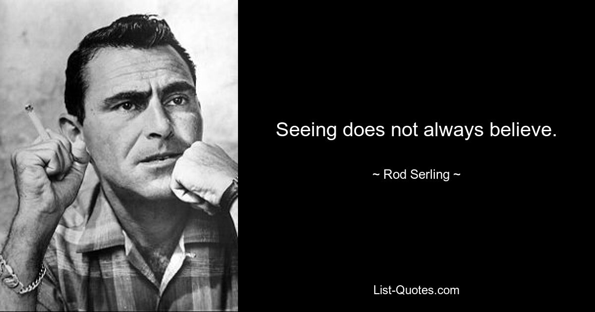 Seeing does not always believe. — © Rod Serling