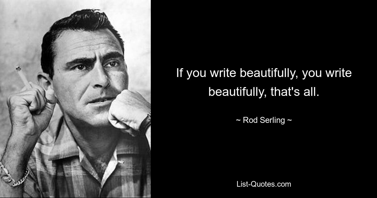 If you write beautifully, you write beautifully, that's all. — © Rod Serling