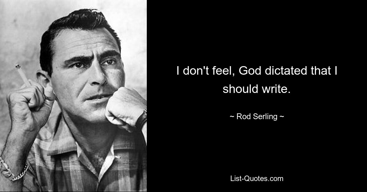 I don't feel, God dictated that I should write. — © Rod Serling