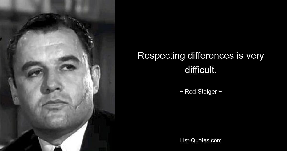 Respecting differences is very difficult. — © Rod Steiger