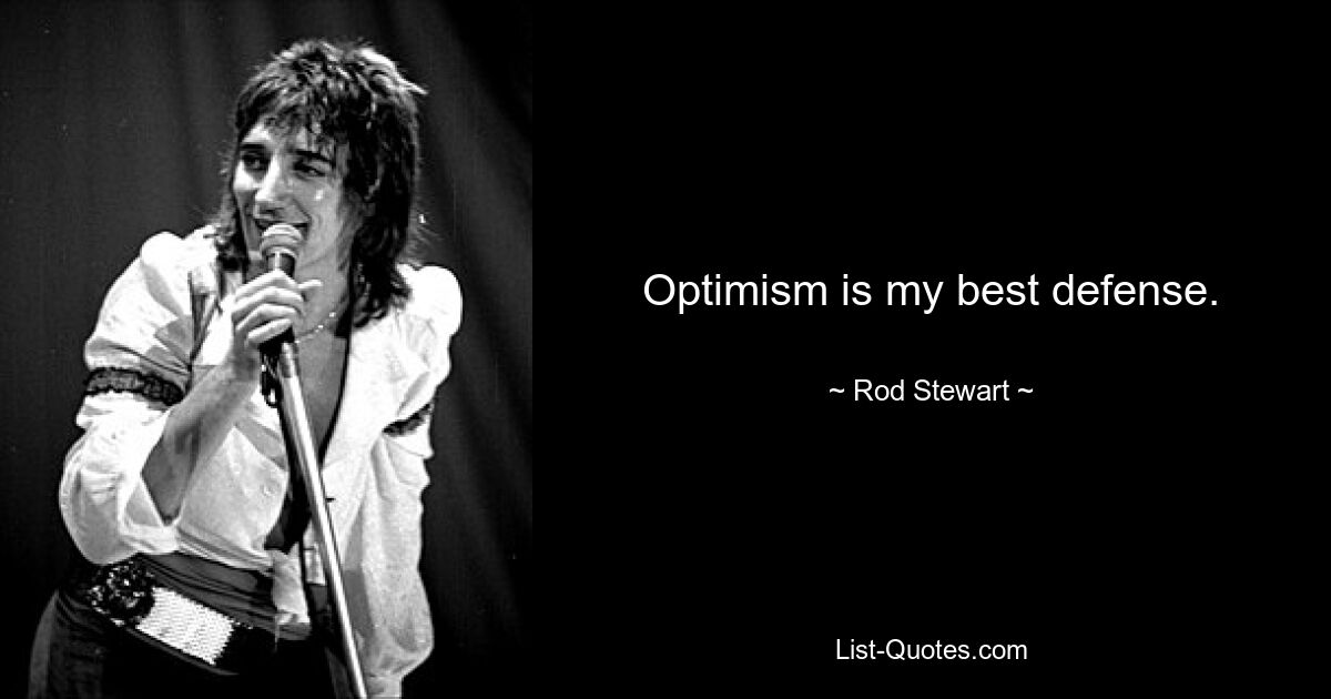 Optimism is my best defense. — © Rod Stewart