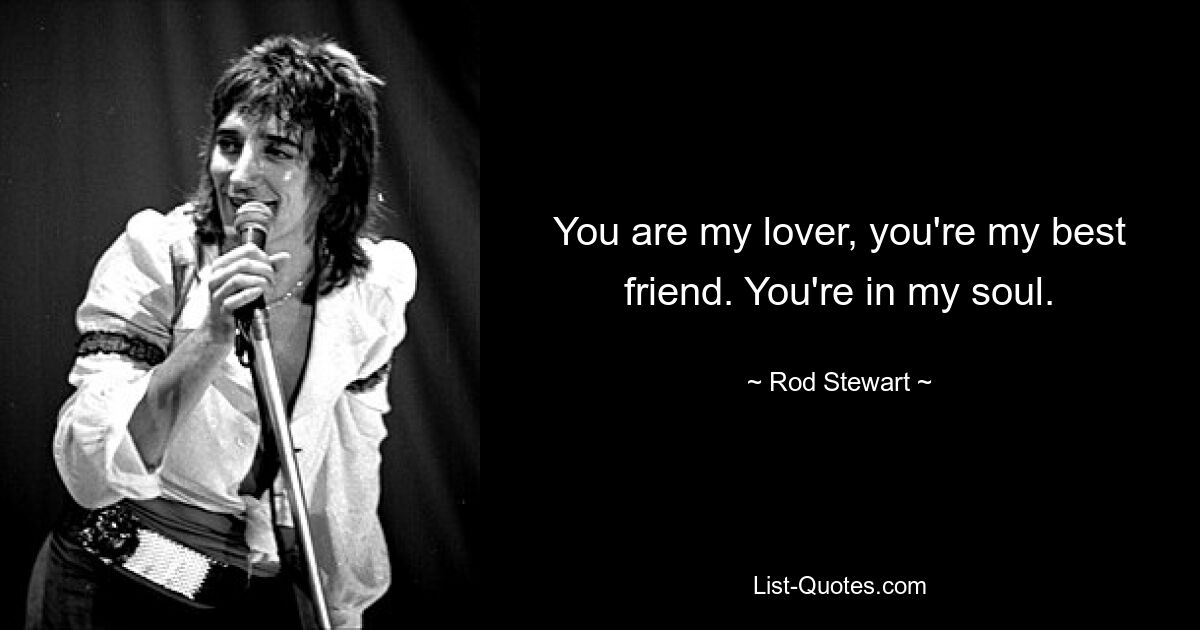 You are my lover, you're my best friend. You're in my soul. — © Rod Stewart