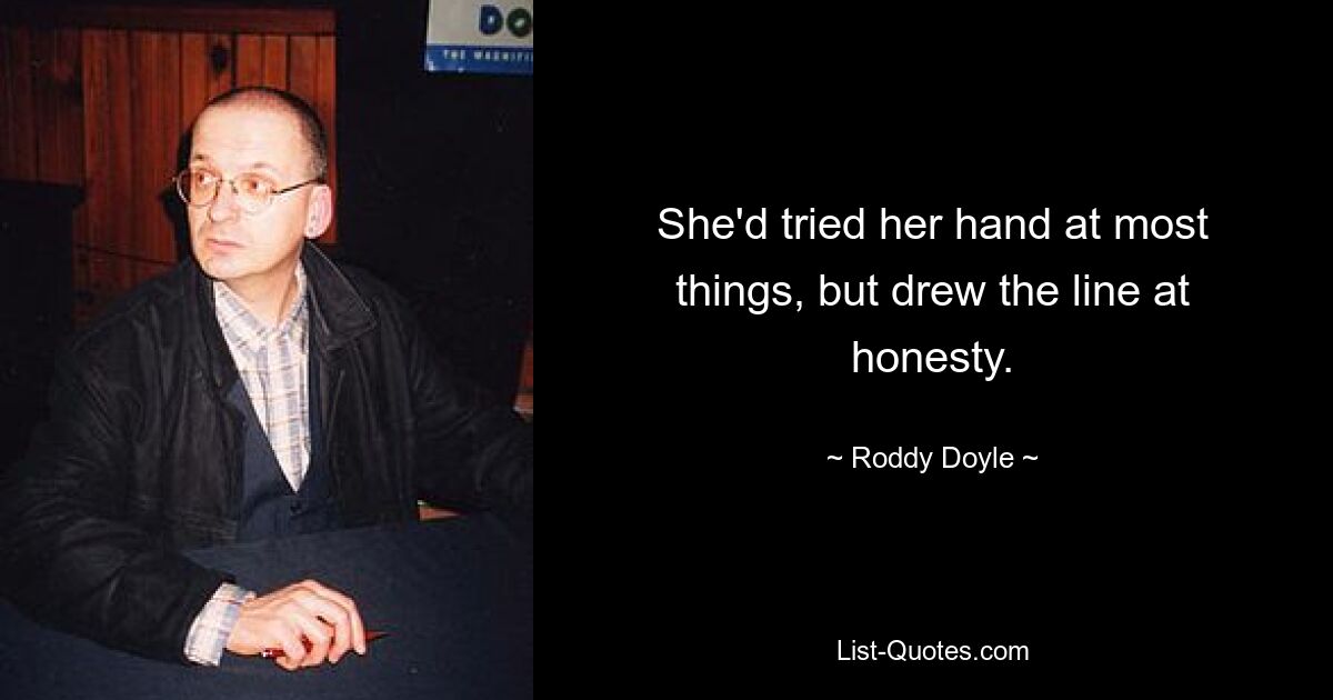 She'd tried her hand at most things, but drew the line at honesty. — © Roddy Doyle