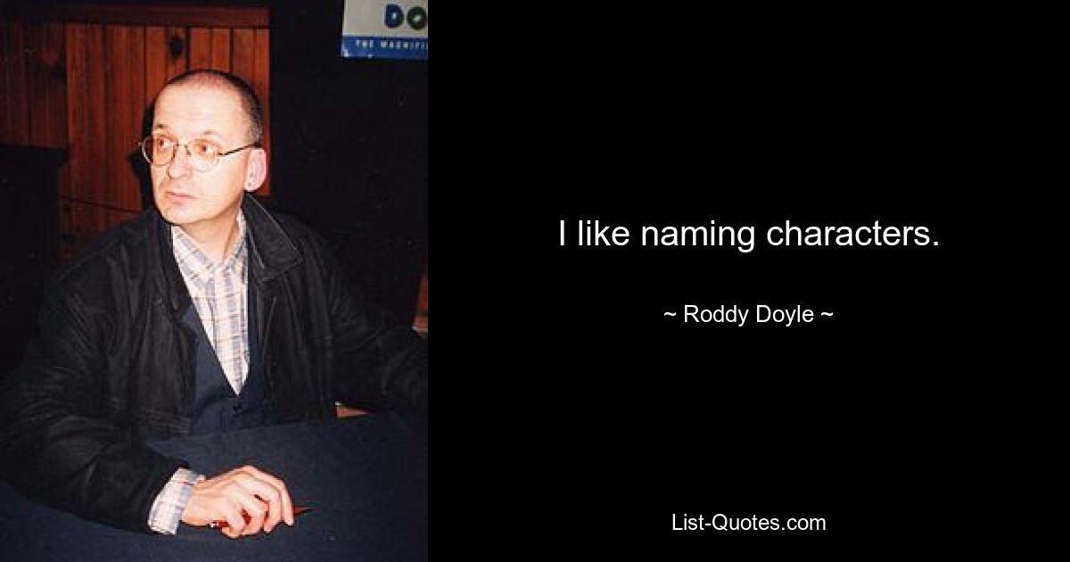 I like naming characters. — © Roddy Doyle