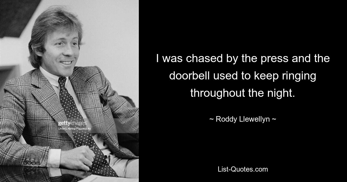 I was chased by the press and the doorbell used to keep ringing throughout the night. — © Roddy Llewellyn