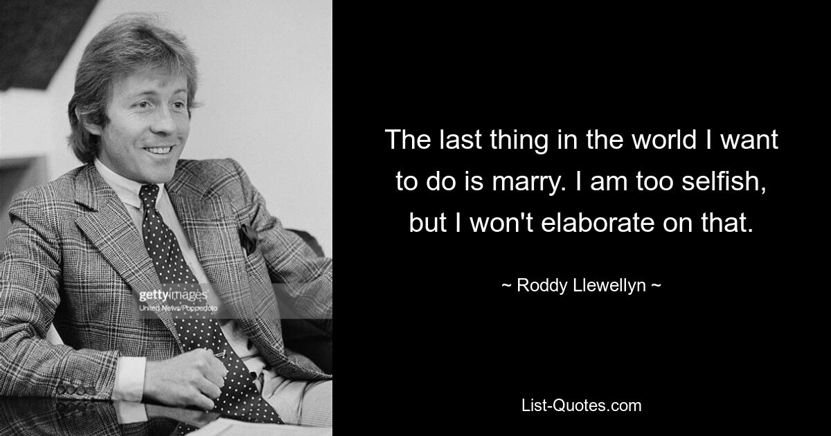 The last thing in the world I want to do is marry. I am too selfish, but I won't elaborate on that. — © Roddy Llewellyn