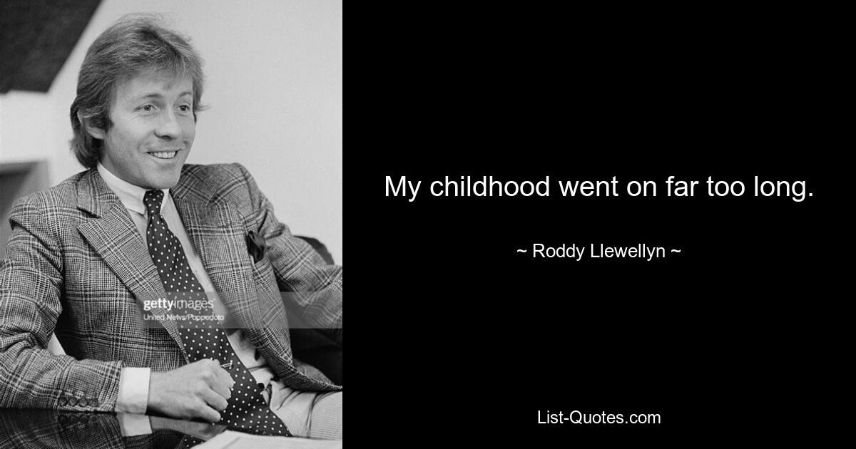 My childhood went on far too long. — © Roddy Llewellyn