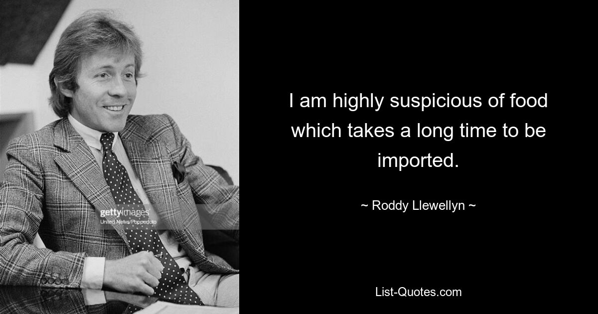 I am highly suspicious of food which takes a long time to be imported. — © Roddy Llewellyn