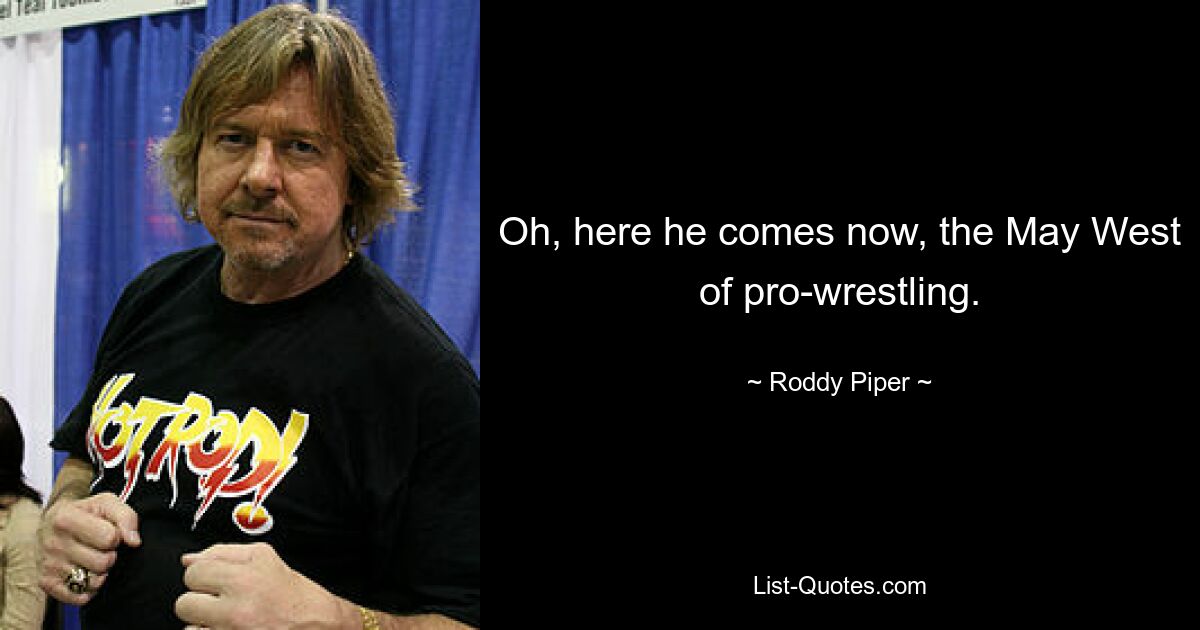 Oh, here he comes now, the May West of pro-wrestling. — © Roddy Piper